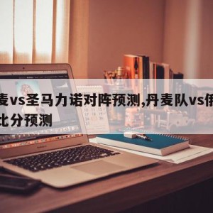 丹麦vs圣马力诺对阵预测,丹麦队vs俄罗斯比分预测