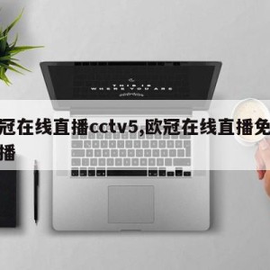 欧冠在线直播cctv5,欧冠在线直播免费直播