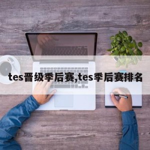 tes晋级季后赛,tes季后赛排名