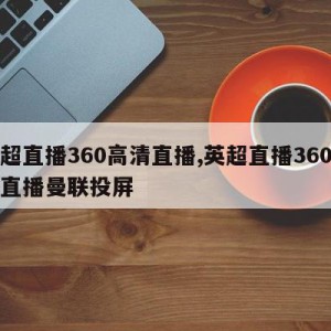 英超直播360高清直播,英超直播360高清直播曼联投屏