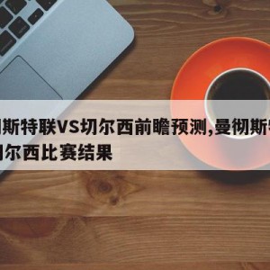 曼彻斯特联VS切尔西前瞻预测,曼彻斯特城vs切尔西比赛结果