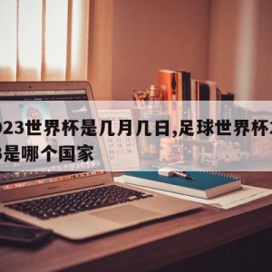 2023世界杯是几月几日,足球世界杯2023是哪个国家