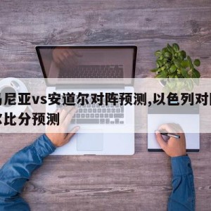 罗马尼亚vs安道尔对阵预测,以色列对阵安道尔比分预测