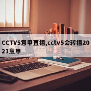 CCTV5意甲直播,cctv5会转播2021意甲