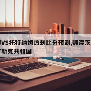 卢顿VS托特纳姆热刺比分预测,顿涅茨克和卢甘斯克共和国