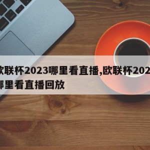 欧联杯2023哪里看直播,欧联杯2023哪里看直播回放