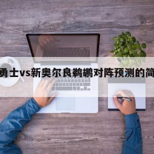 金州勇士vs新奥尔良鹈鹕对阵预测的简单介绍