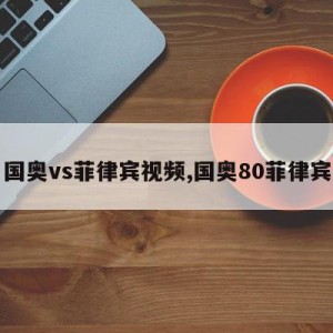 国奥vs菲律宾视频,国奥80菲律宾