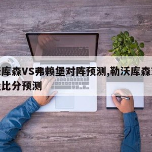 勒沃库森VS弗赖堡对阵预测,勒沃库森对弗赖堡比分预测